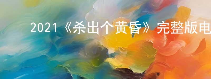 ﻿2021《杀出个黄昏》完整版电影/在线观看/百度云-美剧天堂 ﻿陈寿泉的blog
